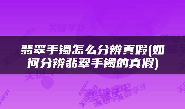 翡翠手镯怎么分辨真假(如何分辨翡翠手镯的真假)
