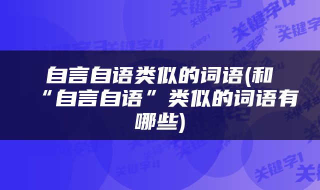 自言自语类似的词语(和“自言自语”类似的词语有哪些)