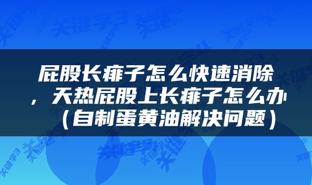 屁股长痱子怎么快速消除，天热屁股上长痱子怎么办（自制蛋黄油解决问题）