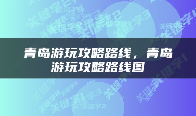 青岛游玩攻略路线，青岛游玩攻略路线图