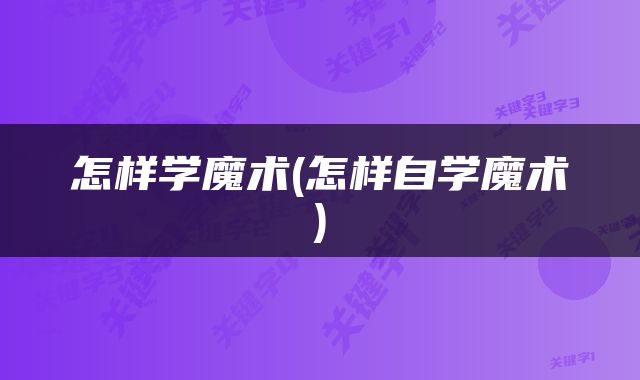 怎样学魔术(怎样自学魔术)