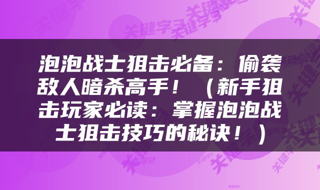 泡泡战士狙击必备：偷袭敌人暗杀高手！（新手狙击玩家必读：掌握泡泡战士狙击技巧的秘诀！）