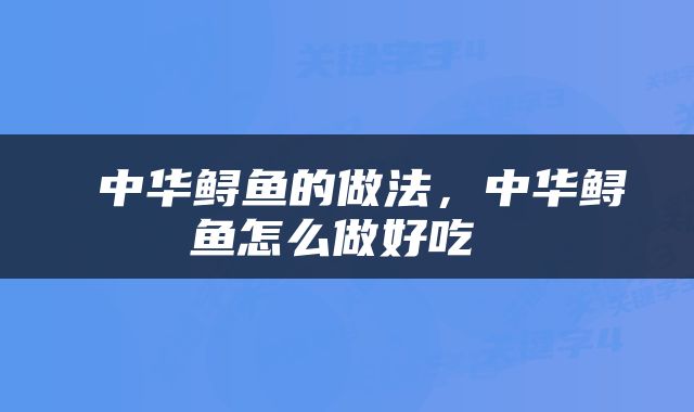 中华鲟鱼的做法，中华鲟鱼怎么做好吃 