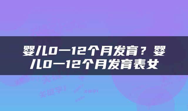 婴儿0一12个月发育？婴儿0一12个月发育表女