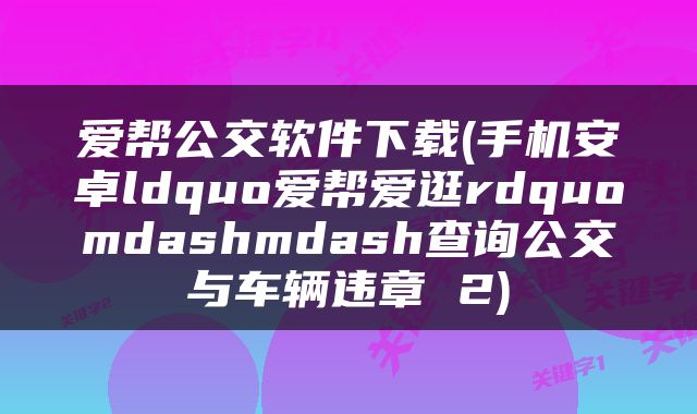 爱帮公交软件下载(手机安卓ldquo爱帮爱逛rdquomdashmdash查询公交与车辆违章 2)