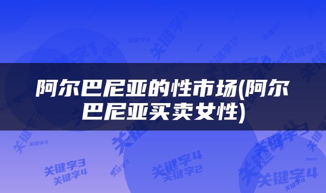 阿尔巴尼亚的性市场(阿尔巴尼亚买卖女性)