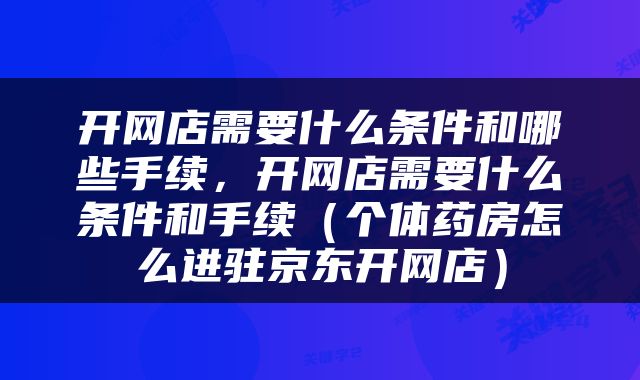 开网店需要什么条件和哪些手续，开网店需要什么条件和手续（个体药房怎么进驻京东开网店）
