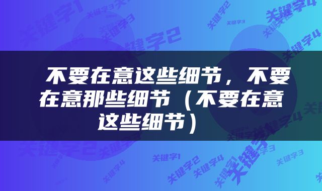  不要在意这些细节，不要在意那些细节（不要在意这些细节） 