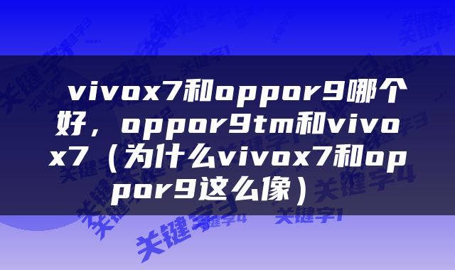  vivox7和oppor9哪个好，oppor9tm和vivox7（为什么vivox7和oppor9这么像） 