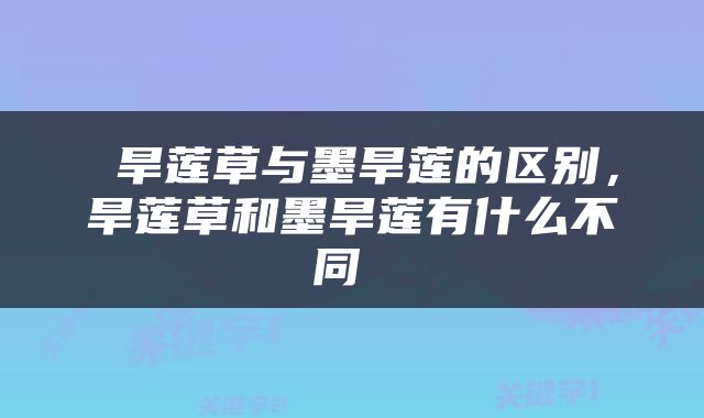  旱莲草与墨旱莲的区别，旱莲草和墨旱莲有什么不同 