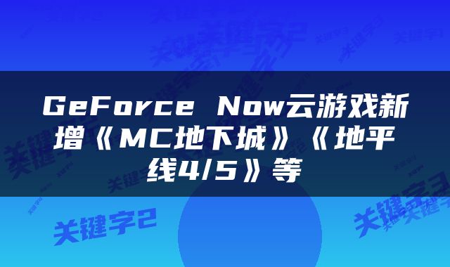 GeForce Now云游戏新增《MC地下城》《地平线4/5》等