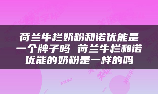 荷兰牛栏奶粉和诺优能是一个牌子吗 荷兰牛栏和诺优能的奶粉是一样的吗