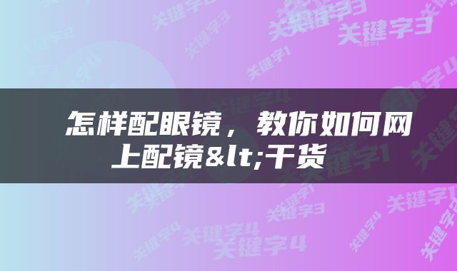  怎样配眼镜，教你如何网上配镜<干货 