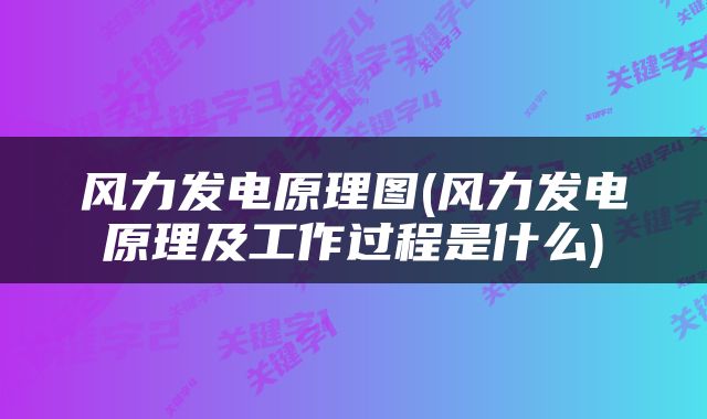 风力发电原理图(风力发电原理及工作过程是什么)
