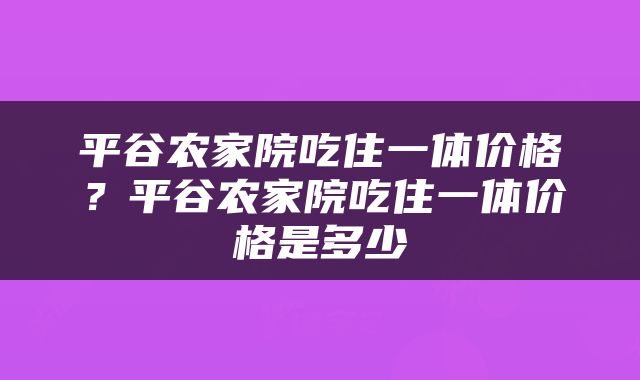平谷农家院吃住一体价格？平谷农家院吃住一体价格是多少