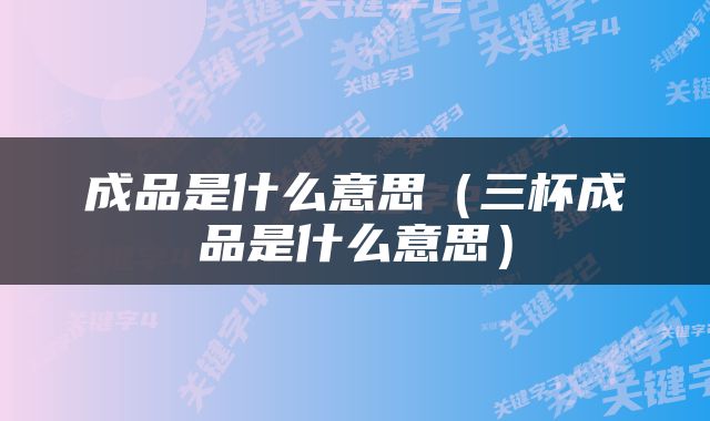 成品是什么意思（三杯成品是什么意思）
