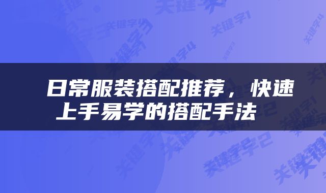  日常服装搭配推荐，快速上手易学的搭配手法 