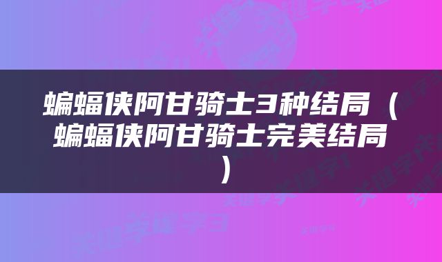 蝙蝠侠阿甘骑士3种结局（蝙蝠侠阿甘骑士完美结局）