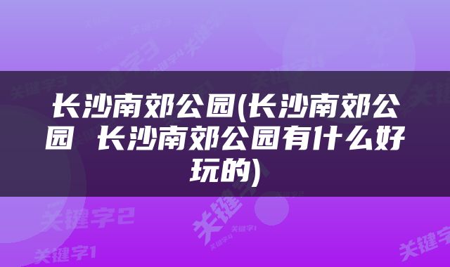 长沙南郊公园(长沙南郊公园 长沙南郊公园有什么好玩的)