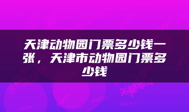 天津动物园门票多少钱一张，天津市动物园门票多少钱