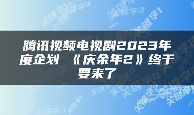 腾讯视频电视剧2023年度企划 《庆余年2》终于要来了