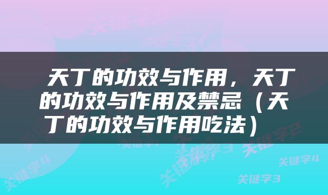  天丁的功效与作用，天丁的功效与作用及禁忌（天丁的功效与作用吃法） 