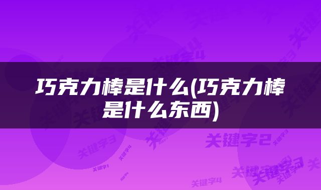 巧克力棒是什么(巧克力棒是什么东西)