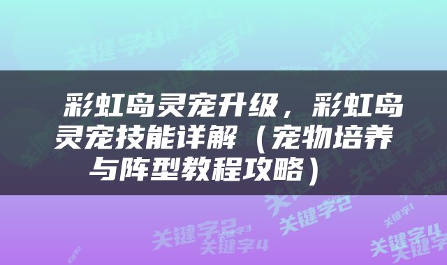  彩虹岛灵宠升级，彩虹岛灵宠技能详解（宠物培养与阵型教程攻略） 