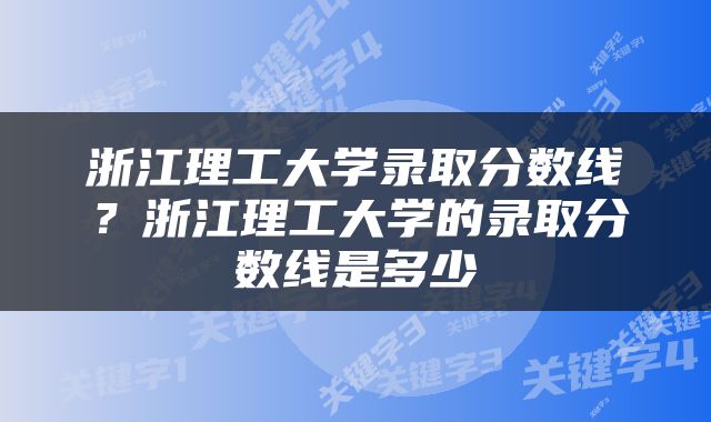 浙江理工大学录取分数线？浙江理工大学的录取分数线是多少
