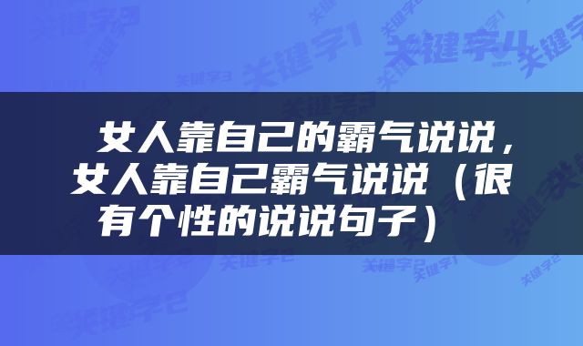  女人靠自己的霸气说说，女人靠自己霸气说说（很有个性的说说句子） 