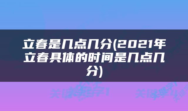 立春是几点几分(2021年立春具体的时间是几点几分)