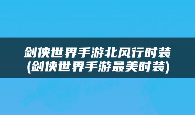 剑侠世界手游北风行时装(剑侠世界手游最美时装)