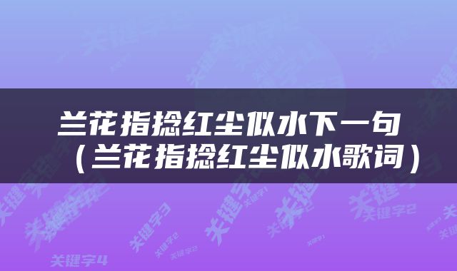 兰花指捻红尘似水下一句（兰花指捻红尘似水歌词）