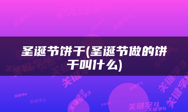 圣诞节饼干(圣诞节做的饼干叫什么)