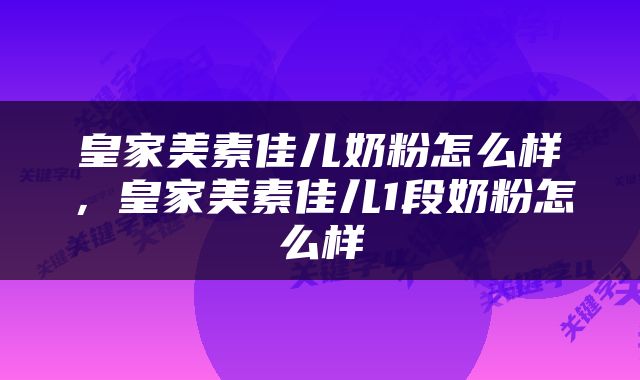 皇家美素佳儿奶粉怎么样，皇家美素佳儿1段奶粉怎么样