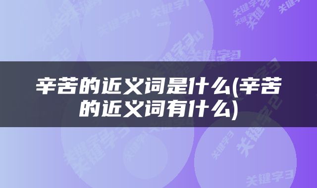 辛苦的近义词是什么(辛苦的近义词有什么)