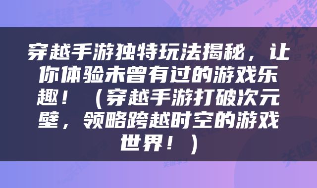 穿越手游独特玩法揭秘，让你体验未曾有过的游戏乐趣！（穿越手游打破次元壁，领略跨越时空的游戏世界！）
