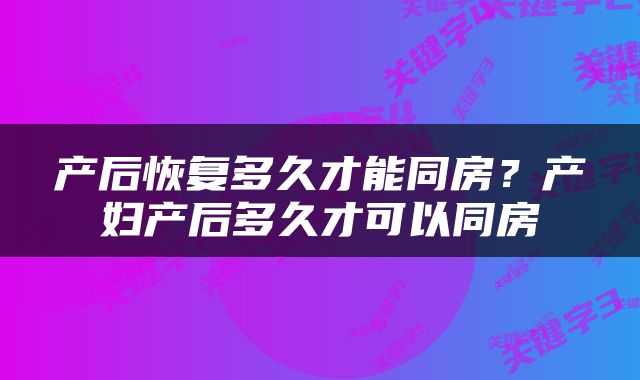 产后恢复多久才能同房？产妇产后多久才可以同房