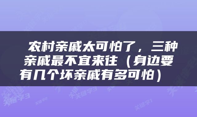  农村亲戚太可怕了，三种亲戚最不宜来往（身边要有几个坏亲戚有多可怕） 