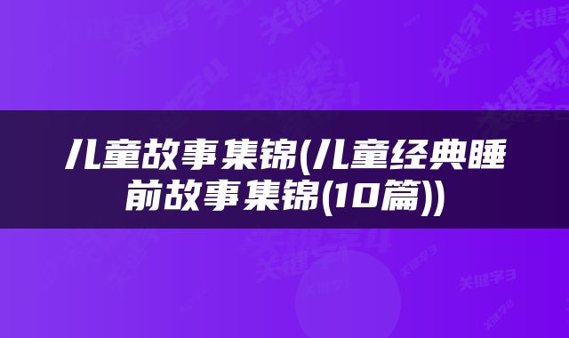 儿童故事集锦(儿童经典睡前故事集锦(10篇))