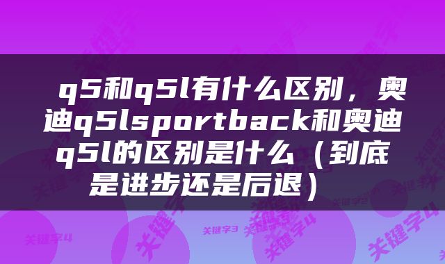  q5和q5l有什么区别，奥迪q5lsportback和奥迪q5l的区别是什么（到底是进步还是后退） 