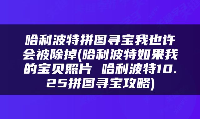 哈利波特拼图寻宝我也许会被除掉(哈利波特如果我的宝贝照片 哈利波特10.25拼图寻宝攻略)