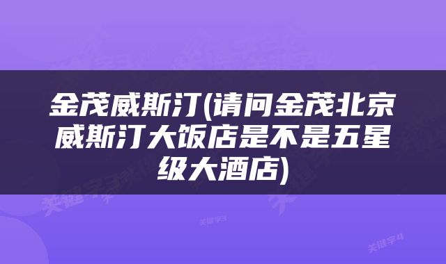 金茂威斯汀(请问金茂北京威斯汀大饭店是不是五星级大酒店)