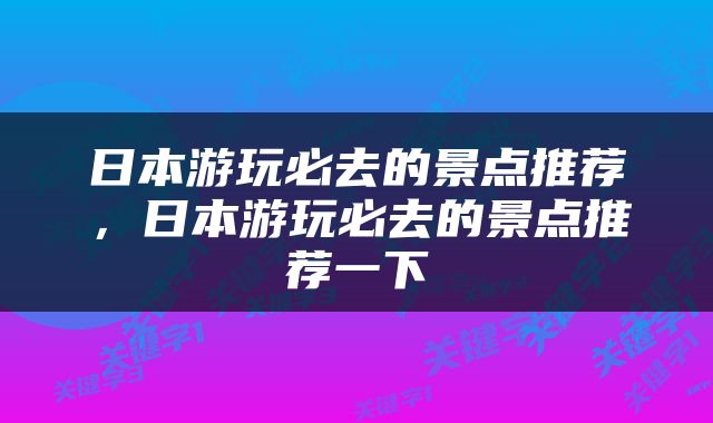 日本游玩必去的景点推荐，日本游玩必去的景点推荐一下