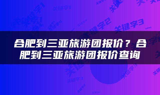 合肥到三亚旅游团报价？合肥到三亚旅游团报价查询