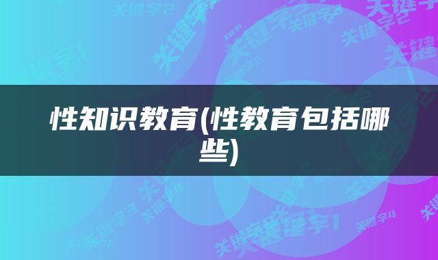 性知识教育(性教育包括哪些)
