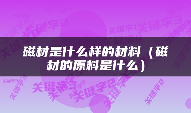 磁材是什么样的材料（磁材的原料是什么）