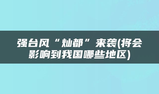 强台风“灿都”来袭(将会影响到我国哪些地区)