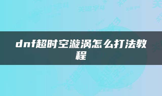 dnf超时空漩涡怎么打法教程