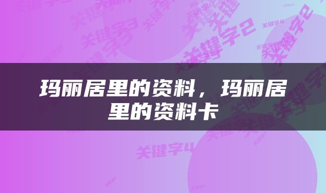 玛丽居里的资料，玛丽居里的资料卡
